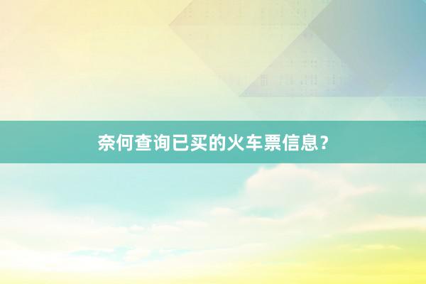 奈何查询已买的火车票信息？