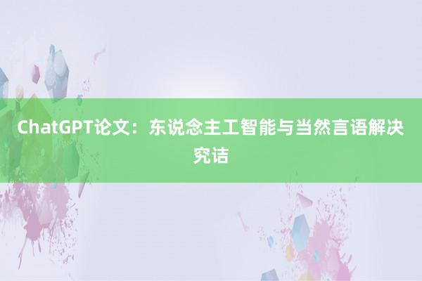 ChatGPT论文：东说念主工智能与当然言语解决究诘