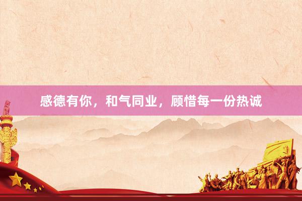 感德有你，和气同业，顾惜每一份热诚